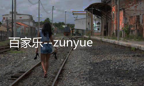 百家乐--zunyueyuanma.com