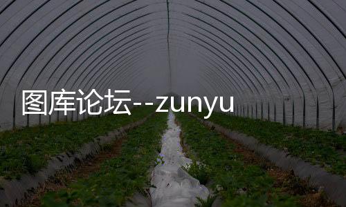 图库论坛--zunyueyuanma.com