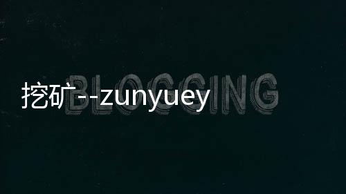 挖矿--zunyueyuanma.com