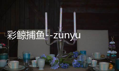 彩鲸捕鱼--zunyueyuanma.com