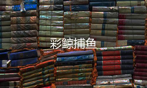 彩鲸捕鱼-幸运飞艇源码-zunyueyuanma.com
