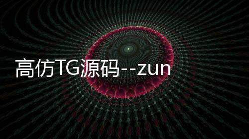 高仿TG源码--zunyueyuanma.com