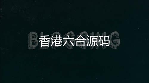 香港六合源码-亿乐社区-zunyueyuanma.com