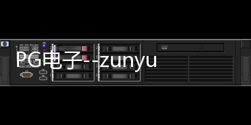 PG电子--zunyueyuanma.com