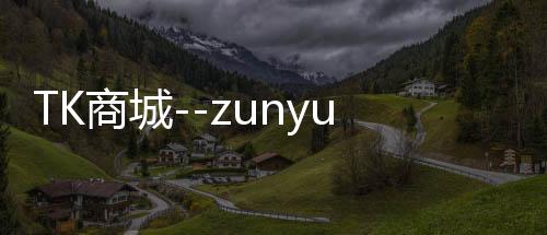 TK商城--zunyueyuanma.com